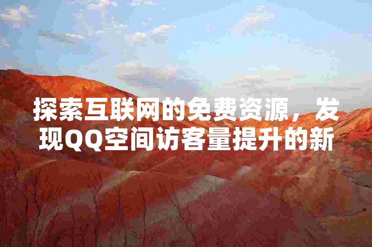 探索互联网的免费资源，发现QQ空间访客量提升的新途径！
