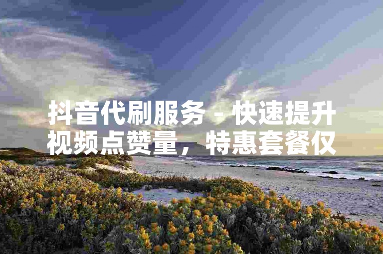 抖音代刷服务 - 快速提升视频点赞量，特惠套餐仅需10个双击。