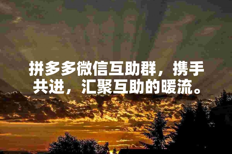 拼多多微信互助群，携手共进，汇聚互助的暖流。