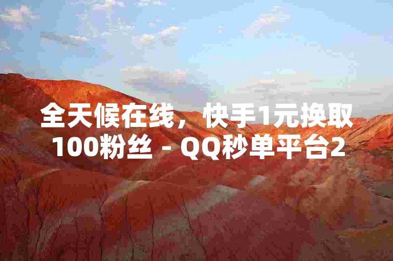 全天候在线，快手1元换取100粉丝 - QQ秒单平台24小时服务 - 快手点赞评论智能生成工具惊喜登场！