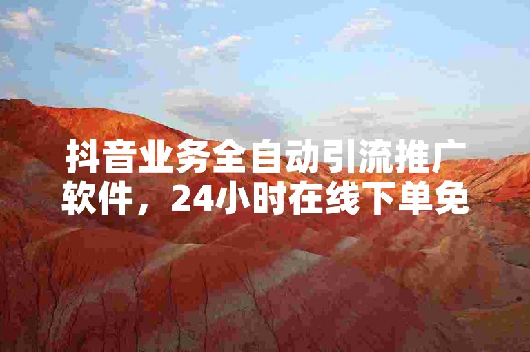 抖音业务全自动引流推广软件，24小时在线下单免费。