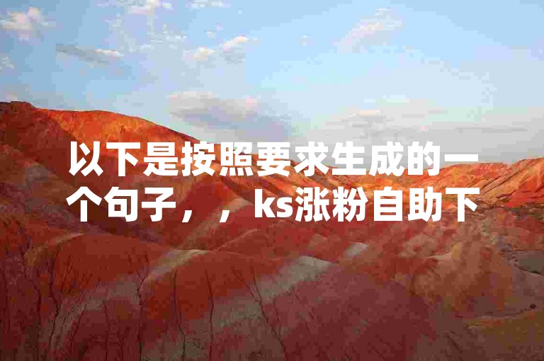 以下是按照要求生成的一个句子，，ks涨粉自助下单 - dy1块钱10000赞，这种操作虽看似便捷，但实则违反平台规则，可能带来账号风险。
