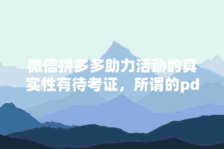 微信拼多多助力活动的真实性有待考证，所谓的pdd助力平台可能存在欺诈风险。