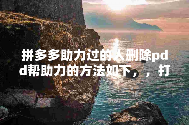 拼多多助力过的人删除pdd帮助力的方法如下，，打开拼多多应用，进入个人中心。，在个人中心页面中，找到并点击我的助力选项。，进入我的助力页面后，找到需要删除的助力记录。，点击该助力记录，进入详情页面。，在详情页面中，找到并点击删除助力按钮。，确认删除操作，即可成功删除该助力记录。