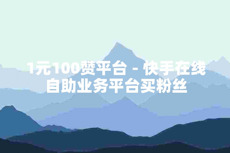 1元100赞平台 - 快手在线自助业务平台买粉丝