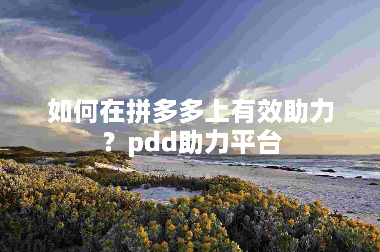 如何在拼多多上有效助力？pdd助力平台