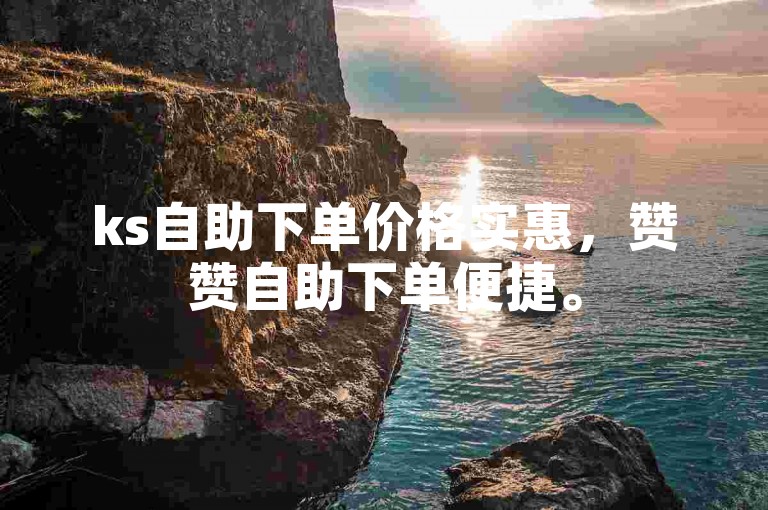 ks自助下单价格实惠，赞赞自助下单便捷。