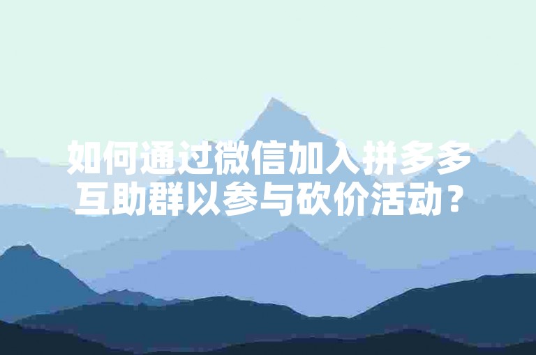 如何通过微信加入拼多多互助群以参与砍价活动？