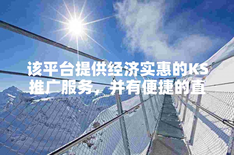 该平台提供经济实惠的KS推广服务，并有便捷的直播挂人软件可供选择。