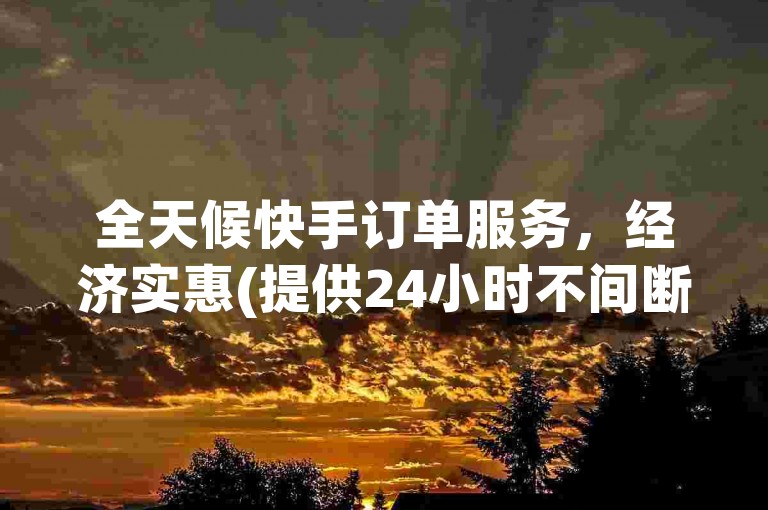全天候快手订单服务，经济实惠(提供24小时不间断的下单解决方案)。