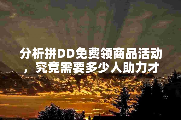 分析拼DD免费领商品活动，究竟需要多少人助力才能达成愿望？