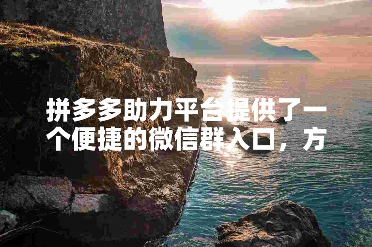 拼多多助力平台提供了一个便捷的微信群入口，方便用户快速参与助力活动。