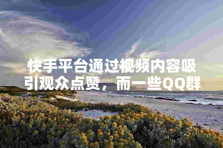 快手平台通过视频内容吸引观众点赞，而一些QQ群则提供点赞服务，声称可以通过双击赚钱。