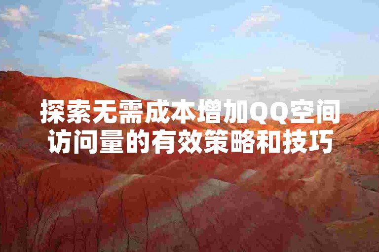 探索无需成本增加QQ空间访问量的有效策略和技巧。