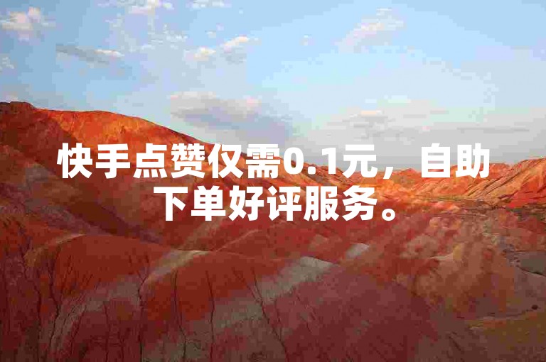 快手点赞仅需0.1元，自助下单好评服务。