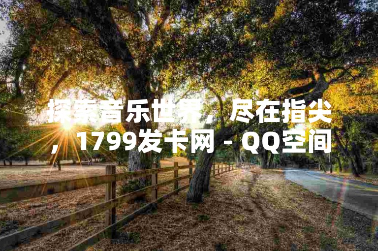 探索音乐世界，尽在指尖，1799发卡网 - QQ空间说说赞自助下单 - 抖音业务低价自助平台，享受超值服务。