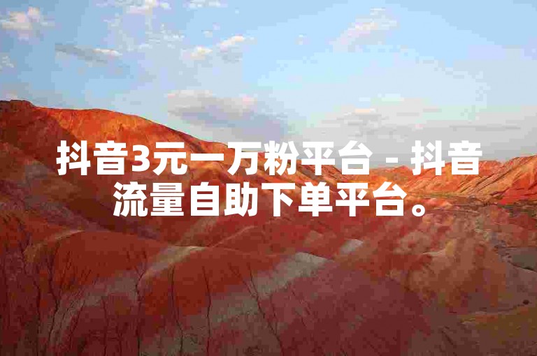 抖音3元一万粉平台 - 抖音流量自助下单平台。