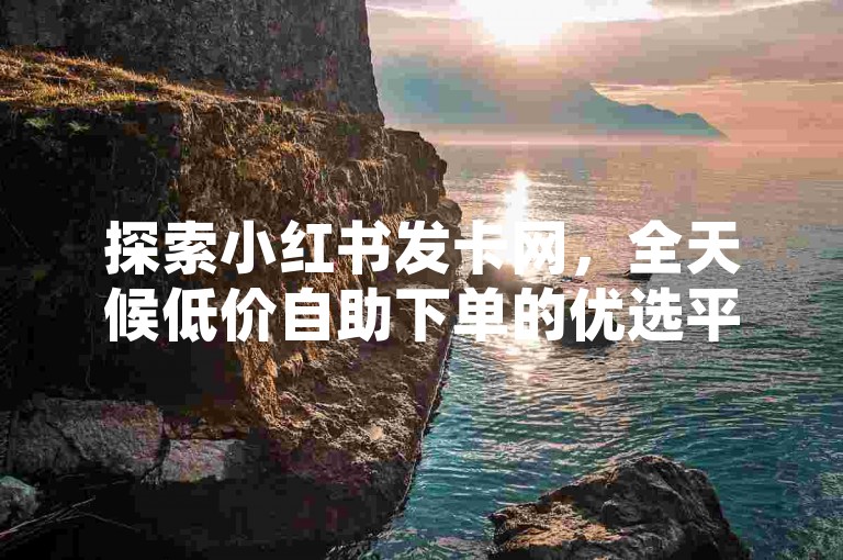 探索小红书发卡网，全天候低价自助下单的优选平台，提供KS推广等服务。