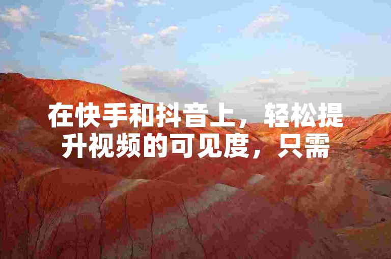 在快手和抖音上，轻松提升视频的可见度，只需500至1000次播放，即可让你的内容播放量突破千次大关。