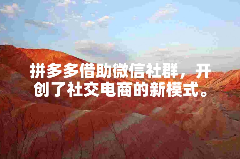 拼多多借助微信社群，开创了社交电商的新模式。