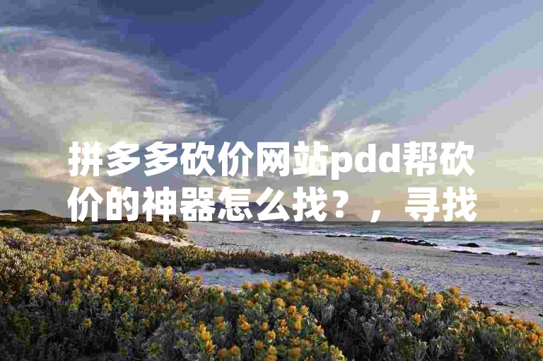 拼多多砍价网站pdd帮砍价的神器怎么找？，寻找拼多多砍价神器的方法多种多样，但关键在于选择可靠且有效的工具。你可以尝试在搜索引擎中输入相关关键词，如拼多多砍价神器、拼多多帮砍工具等，然后从搜索结果中筛选出信誉良好的网站或软件。此外，也可以关注一些电商平台或社交媒体上的优惠活动信息，有时这些平台会提供专门的砍价工具或优惠券，帮助你更轻松地完成砍价任务。不过，在使用任何砍价神器时，都要注意保护个人信息安全，避免泄露给不可信的第三方。