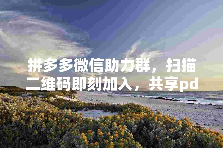 拼多多微信助力群，扫描二维码即刻加入，共享pdd助力乐趣！