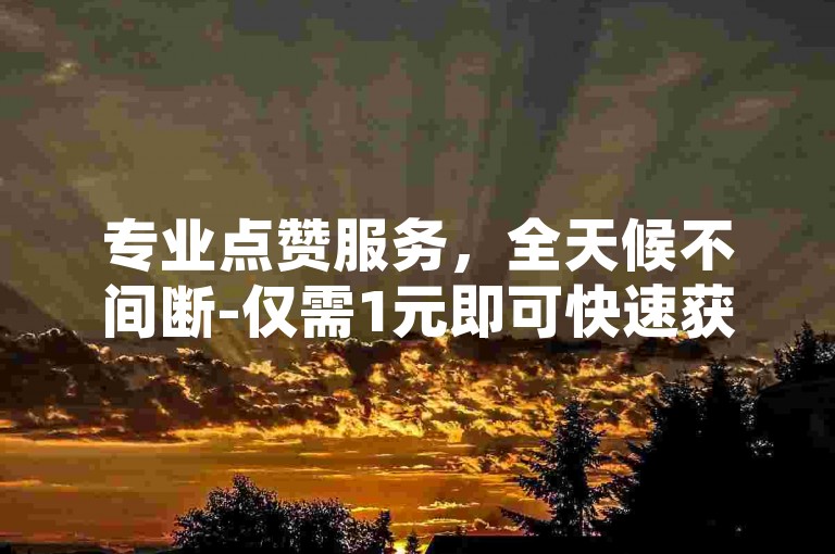 专业点赞服务，全天候不间断-仅需1元即可快速获得1000粉丝支持，B站卡盟平台提供便捷的自助下单体验。