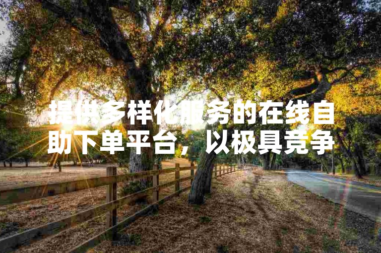 提供多样化服务的在线自助下单平台，以极具竞争力的价格满足您的ks业务需求。