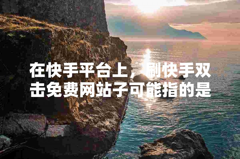 在快手平台上，刷快手双击免费网站子可能指的是一些声称可以免费提供快手视频点赞（即双击）服务的网站，而dy出粉徒弟则可能指的是通过抖音（dy）平台获得粉丝的新手或者追随者。