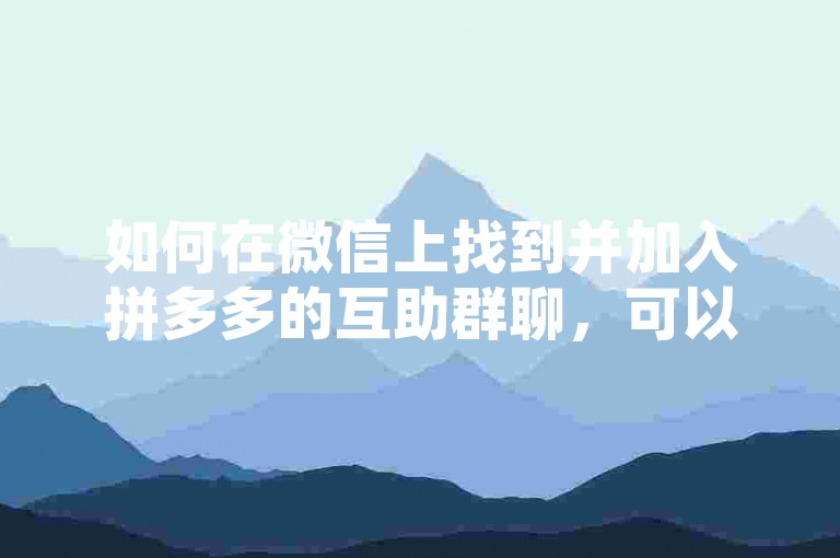 如何在微信上找到并加入拼多多的互助群聊，可以通过访问多多互助网站获取相关信息和邀请链接。