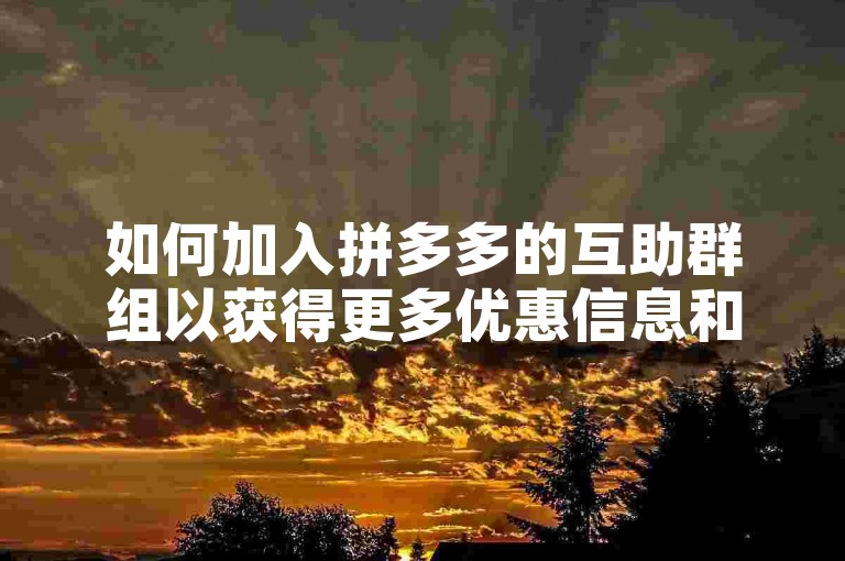 如何加入拼多多的互助群组以获得更多优惠信息和帮助？