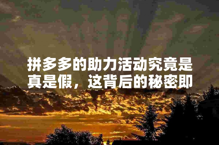 拼多多的助力活动究竟是真是假，这背后的秘密即将被揭晓。