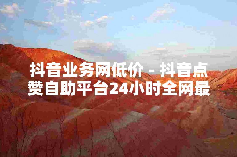 抖音业务网低价 - 抖音点赞自助平台24小时全网最低，官方紧急辟谣！
