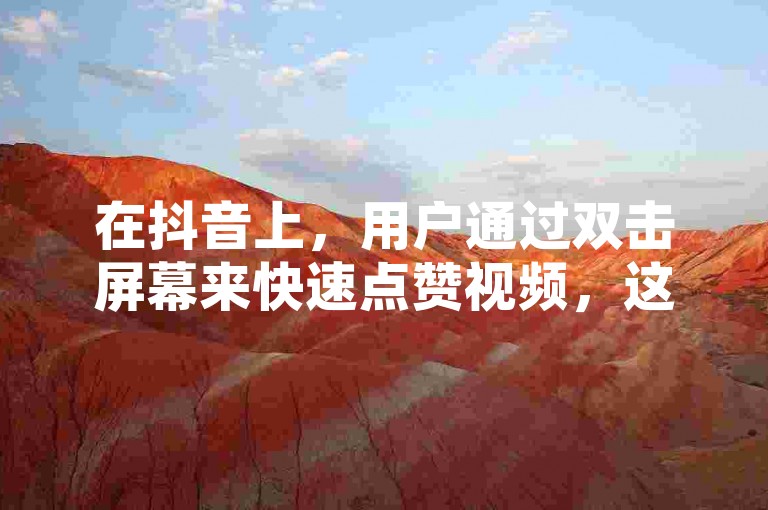 在抖音上，用户通过双击屏幕来快速点赞视频，这一操作简便且能即时表达对内容的喜爱。