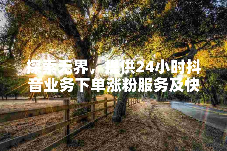 探索无界，提供24小时抖音业务下单涨粉服务及快手托管收益，还有刷QQ会员网站永久网址卡盟。