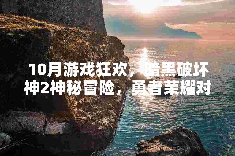 10月游戏狂欢，暗黑破坏神2神秘冒险，勇者荣耀对决，荒野大镖客2西部传奇！🔥