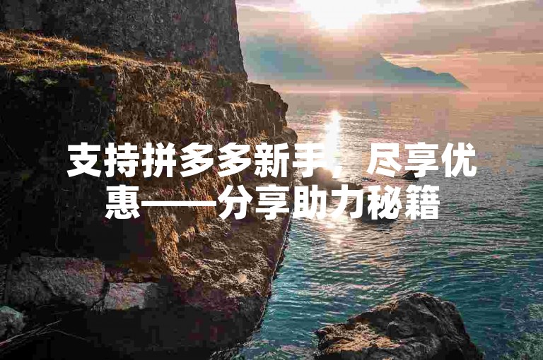 支持拼多多新手，尽享优惠——分享助力秘籍