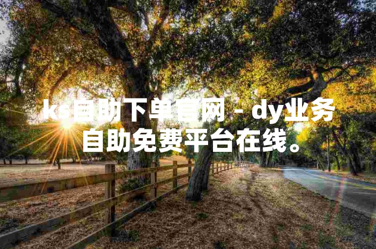 ks自助下单官网 - dy业务自助免费平台在线。
