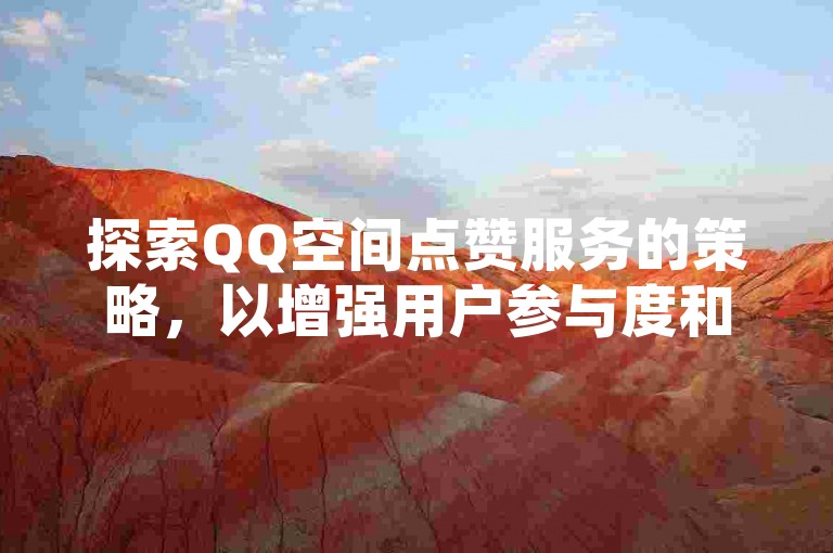 探索QQ空间点赞服务的策略，以增强用户参与度和提升互动体验。