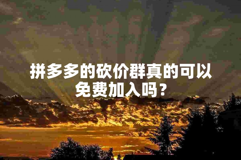 拼多多的砍价群真的可以免费加入吗？