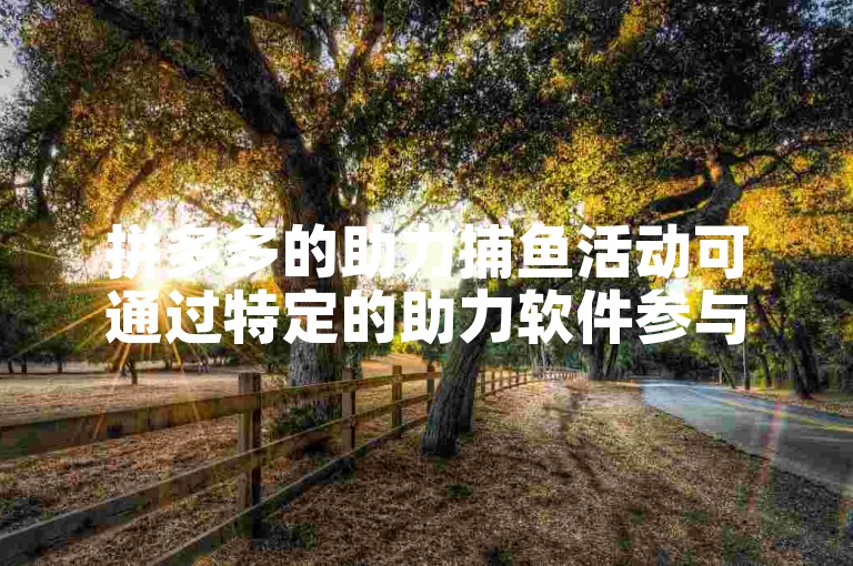 拼多多的助力捕鱼活动可通过特定的助力软件参与。