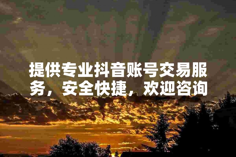 提供专业抖音账号交易服务，安全快捷，欢迎咨询。