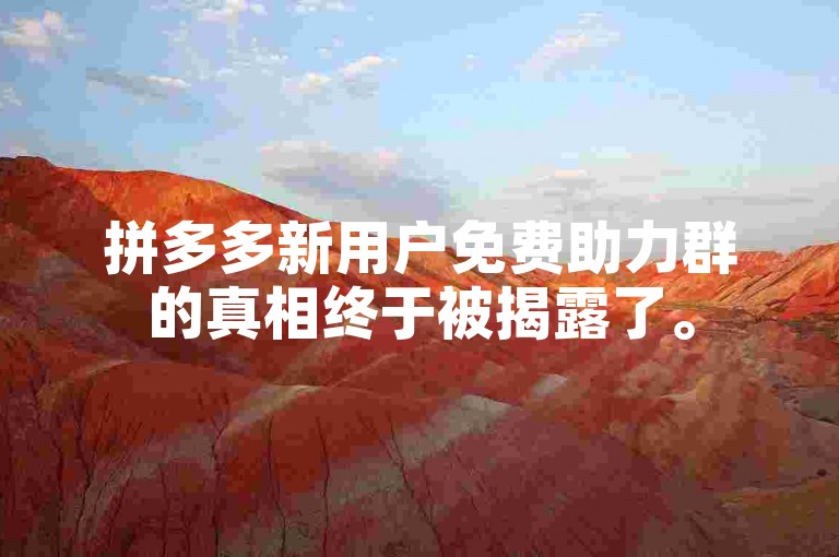 拼多多新用户免费助力群的真相终于被揭露了。