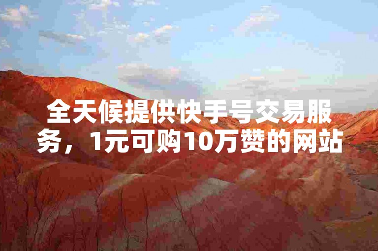 全天候提供快手号交易服务，1元可购10万赞的网站平台。