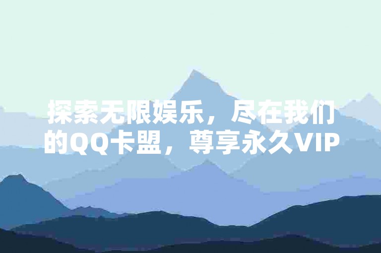 探索无限娱乐，尽在我们的QQ卡盟，尊享永久VIP与SVIP特权，同时提供免费B站资源大全，让您畅享无费观影乐趣。