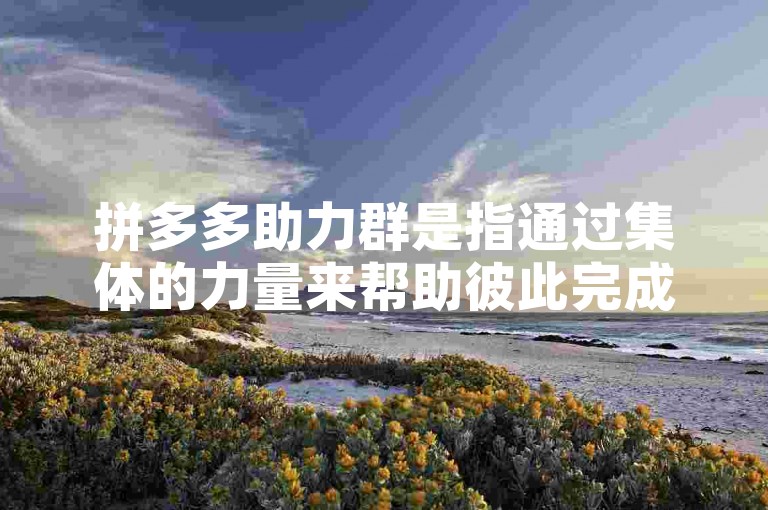 拼多多助力群是指通过集体的力量来帮助彼此完成拼多多的拼单任务，而1元购则是拼多多推出的一种促销方式，让商品以极低的价格出售，吸引用户参与。