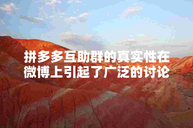 拼多多互助群的真实性在微博上引起了广泛的讨论，本文将对其进行深入分析。