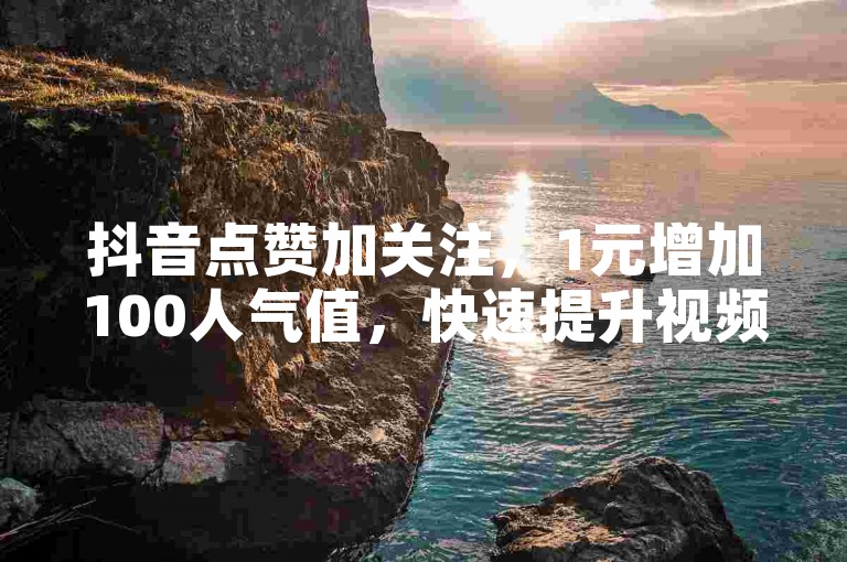 抖音点赞加关注，1元增加100人气值，快速提升视频热度。