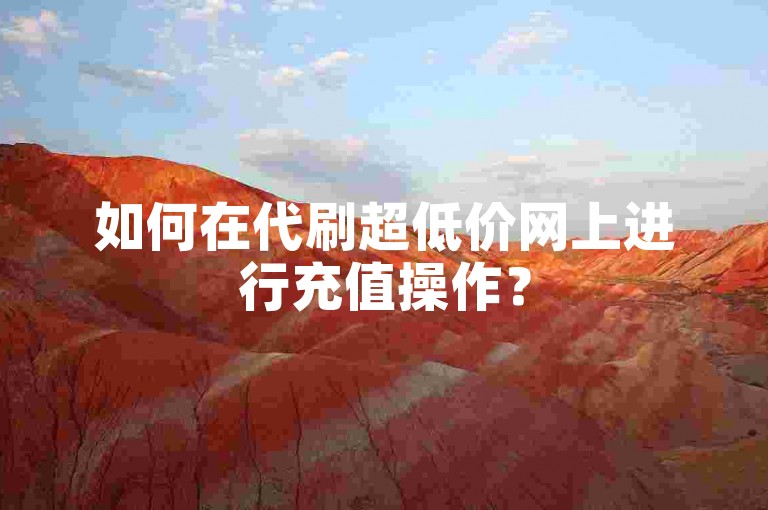 如何在代刷超低价网上进行充值操作？