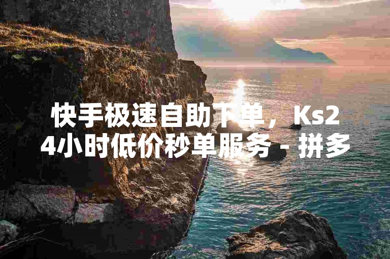 快手极速自助下单，Ks24小时低价秒单服务 - 拼多多代砍网站快速砍价 - 抖音24小时自助服务平台卡盟。